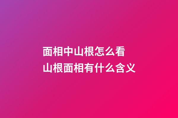 面相中山根怎么看 山根面相有什么含义